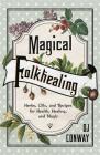Magical Folkhealing: Herbs, Oils, and Recipes for Health, Healing, and Magic Cover Image
