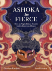 Ashoka the Fierce: How an Angry Prince Became India’s Emperor of Peace By Carolyn Kanjuro, Sonali Zohra (Illustrator) Cover Image