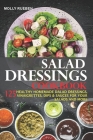 Salad Dressings Cookbook: 125 Healthy Homemade Salad Dressings, Vinaigrettes, Dips & Sauces For Your Salads And More Cover Image