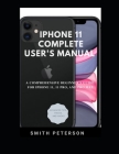 Iphone 11 Complete User's Manual: A Comprehensive Beginner's Guide For Iphone 11, 11 Pro, And Pro Max (Including Advanced Tips, Tricks & Hacks) Cover Image
