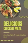 Delicious Chicken Meal: How To Make A Tasty Chicken Dish: Recipes Of Chicken Food By Wallace Klute Cover Image