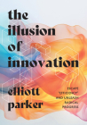 The Illusion of Innovation: Escape Efficiency and Unleash Radical Progress Cover Image