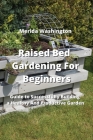 Raised Bed Gardening for Beginners: Guide to Successfully Building a Healthy And Productive Garden Cover Image