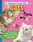 If Animals Could Talk: Cats: Learn Fun Facts about the Things Cats Do! Cover Image