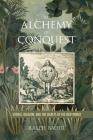 The Alchemy of Conquest: Science, Religion, and the Secrets of the New World By Ralph Bauer, Anna Brickhouse (Editor), Kirsten Silva Gruesz (Editor) Cover Image