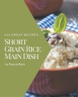 123 Great Short Grain Rice Main Dish Recipes: The Highest Rated Short Grain Rice Main Dish Cookbook You Should Read By Patricia Beck Cover Image