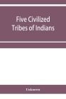 Five civilized tribes of Indians. Hearings before the Committee on Indian Affairs of the House of Representatives, on H.R. 108, to confer upon the Sup By Unknown Cover Image