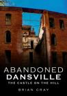 Abandoned Dansville: The Castle on the Hill By Brian Cray Cover Image