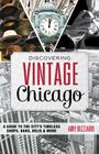 Discovering Vintage Chicago: A Guide to the City's Timeless Shops, Bars, Delis & More By Amy Bizzarri Cover Image