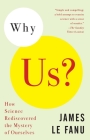 Why Us?: How Science Rediscovered the Mystery of Ourselves By James Le Fanu Cover Image
