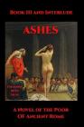 Ashes III: A Novel of the Poor of Ancient Rome By Theodore Irvin Silar Cover Image