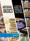 Archival Basics: A Practical Manual for Working with Historical Collections (American Association for State and Local History) Cover Image