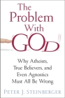The Problem with God: Why Atheists, True Believers, and Even Agnostics Must All Be Wrong By Peter Steinberger Cover Image