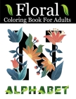 Floral Alphabet Coloring Book For Adults: Alphabet Adult Coloring Book for stress relief and relaxation Beautifully with Flowers and Leaves Cool Gift Cover Image