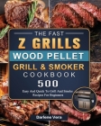 The Fast Z Grills Wood Pellet Grill and Smoker Cookbook: 500 Easy And Quick To Grill And Smoke Recipes For Beginners Cover Image