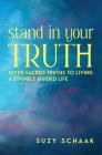 Stand In Your Truth: Seven Sacred Truths to Living a Divinely Guided Life By Suzy B. Schaak Cover Image
