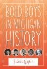 Bold Boys in Michigan History (Great Lakes Books) By Patricia Majher Cover Image