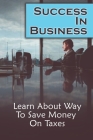 Success In Business: Learn About Way To Save Money On Taxes: Save On Business Taxes Cover Image