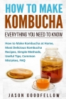 How to Make Kombucha: Everything You Need to Know - How to Make Kombucha at Home, Most Delicious Kombucha Recipes, Simple Methods, Useful Ti By Jason Goodfellow Cover Image