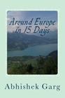 Around Europe in 15 Days: Travel Guide for the Economy Backpacker to a 15 days Jet Set Adventure across Europe by Eurail in less than 2500 Euros By Abhishek Garg Cover Image