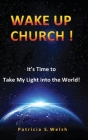 Wake Up Church!: It's time to take my light into the world! By Patricia S. Welsh Cover Image
