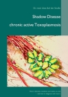 Shadow Disease chronic active Toxoplasmosis: How it deceives medicine and makes us sick - and how to diagnose and treat it By Uwe Auf Der Straße Cover Image
