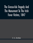 The Grosse-Isle Tragedy And The Monument To The Irish Fever Victims, 1847;; Reprinted, With Additional Information And Illustrations, From The Daily T Cover Image
