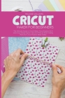 Cricut Maker for Beginners: The Ultimate Guide to Cricut Maker, Cricut Exploire Air 2 and Cricut Design Space. Tips and Tricks to Start Making Rea By Melanie Williams Cover Image