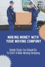Making Money With Your Moving Company: Simple Steps You Should Do To Start A New Moving Company: Moving Company Requirements By State Cover Image