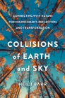 Collisions of Earth and Sky: Connecting with Nature for Nourishment, Reflection, and Transformation By Heidi Barr Cover Image