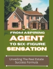 From Aspiring Agent to Six-Figure Sensation: Unveiling the Real Estate Success Formula By Dack Douglas Cover Image