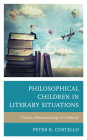 Philosophical Children in Literary Situations: Toward a Phenomenology of Childhood (Philosophy of Childhood) By Peter Costello Cover Image