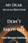 My Dear Muslim Brother Don't Show off By Yasir Nouman Suleiman Cover Image