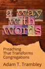 A Way with Words: Preaching That Transforms Congregations By Adam T. Trambley, Sean W. Rowe (Foreword by) Cover Image