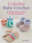Colorful Baby Crochet: 35 adorable and easy patterns for babies and toddlers By Laura Strutt Cover Image