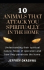 10 Animals That Attack You Spiritually in the Home: Understand their spirit nature, Mode of operations and how they penetrate homes By Jeffrey Okaekwu Cover Image