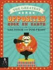 The Greatest Opposites Book on Earth By Lee Singh, Tom Frost (Illustrator) Cover Image