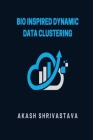 Bio Inspired Dynamic Data Clustering By Akash Shrivastava Cover Image