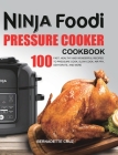 The Ninja Foodi Pressure Cооkеr Cookbook: 100 Fast, Healthy and Wonderful Recipes to Pressure Cook, Slow Cook, Air Fry, Dehydrate, a Cover Image