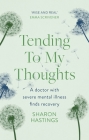 Tending to My Thoughts: A Doctor with Severe Mental Illness Finds Recovery By Sharon Hastings Cover Image