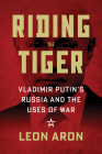 Riding the Tiger: Vladimir Putin's Russia and the Uses of War By Leon Aron Cover Image