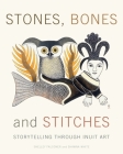 Stones, Bones and Stitches: Storytelling through Inuit Art (Lord Museum) By Shelley Falconer, Shawna White Cover Image