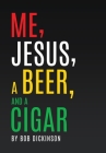 Me, Jesus, a Beer and a Cigar By Bob Dickinson Cover Image