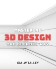 Mastering 3D Design: The Blender Way: Elevate Your Design Skills with Blender's Cutting-Edge 3D Techniques Cover Image