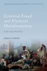Criminal Fraud and Election Disinformation: Law and Politics (Oxford Monographs on Criminal Law and Justice) By Jeremy Horder Cover Image