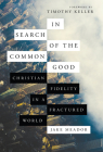 In Search of the Common Good: Christian Fidelity in a Fractured World By Jake Meador, Timothy Keller (Foreword by) Cover Image