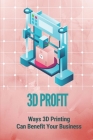 3D Profit: Ways 3D Printing Can Benefit Your Business: How To Make Money With 3D Printing By Dwayne Vina Cover Image