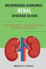 Reversing Chronic Renal Disease Guide: How to avoid dialysis, slow down progression, and improve kidney function Cover Image