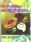 The Monstrous and the Marvelous By Rikki Ducornet Cover Image