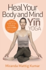 Heal Your Body and Mind with Yin Yoga By Miranda Mattig Kumar Cover Image